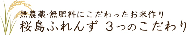 無農薬・無肥料にこだわったお米作り、桜島ふれんず 3つのこだわり